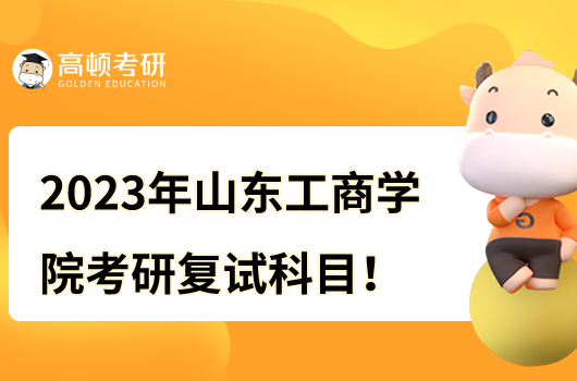 2023年山東工商學(xué)院考研復(fù)試科目一覽