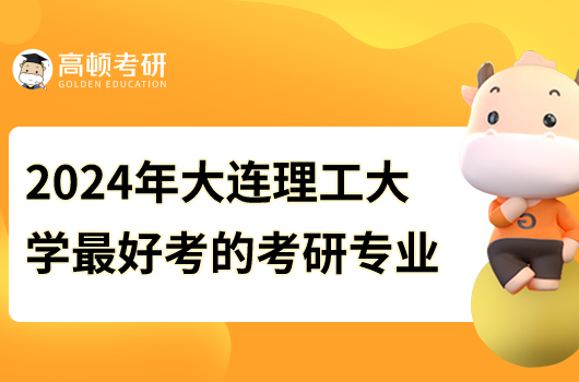 2024年大連理工大學(xué)最好考的研究生專業(yè)是什么？