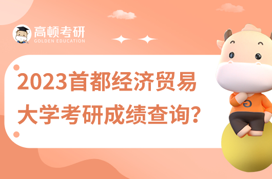 2023年首都經(jīng)濟貿(mào)易大學(xué)考研成績查詢在哪里查？