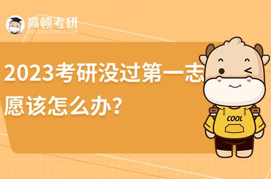 2023考研第一志愿沒過該怎么辦？該如何調劑？