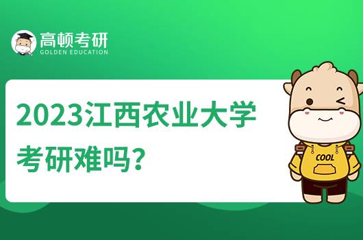 2023江西農(nóng)業(yè)大學(xué)考研難嗎？含考研分?jǐn)?shù)線