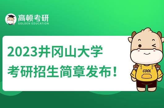 2023井岡山大學(xué)考研招生簡章公布！含報名時間