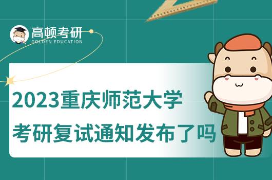 2023重慶師范大學(xué)考研復(fù)試通知發(fā)布了嗎？復(fù)試條件有哪些？
