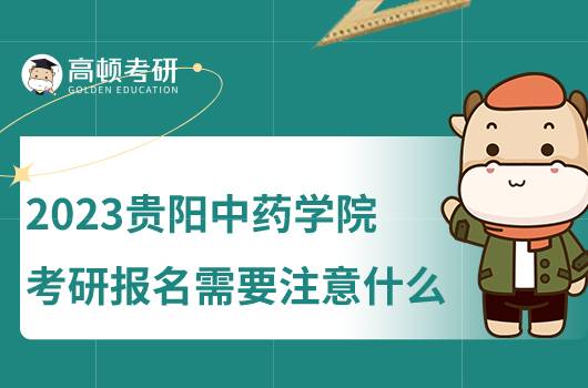 2023貴陽(yáng)中藥學(xué)院考研報(bào)名需要注意什么？點(diǎn)擊查看