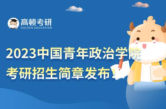 2023中國(guó)青年政治學(xué)院考研招生簡(jiǎn)章發(fā)布！點(diǎn)擊查看