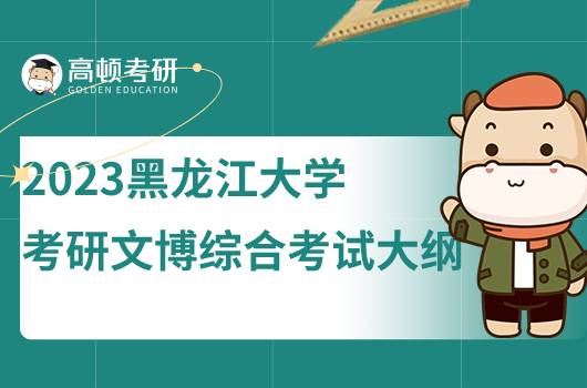 2023黑龍江大學考研文博綜合考試大綱發(fā)布！含考試內(nèi)容