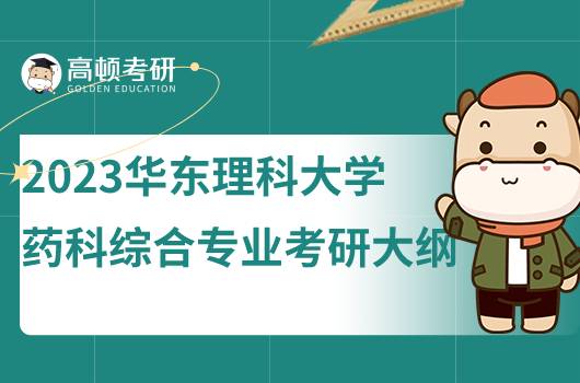 2023華東理科大學藥科綜合專業(yè)考研考試大綱公布!