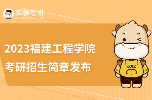 2023福建工程學(xué)院考研招生簡章發(fā)布！擬招收706人