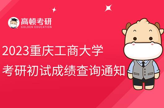 2023重慶工商大學考研初試成績查詢通知發(fā)布！含具體時間