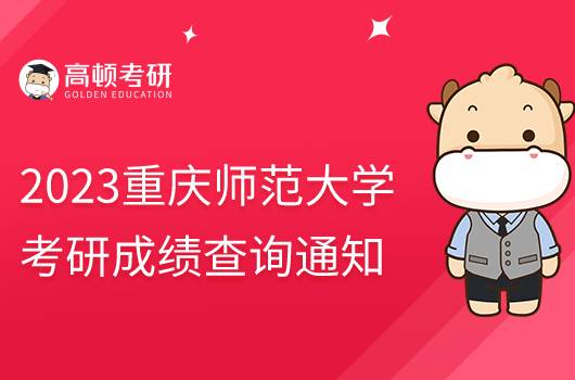 2023重慶師范大學(xué)考研初試成績(jī)查詢通知發(fā)布！含具體時(shí)間