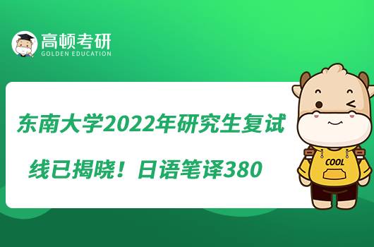 東南大學(xué)2022年研究生復(fù)試線已揭曉！日語筆譯380