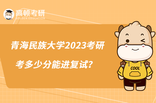 青海民族大學(xué)2023考研考多少分能進(jìn)復(fù)試？