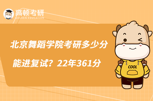 北京舞蹈學(xué)院考研多少分能進(jìn)復(fù)試?22年361分