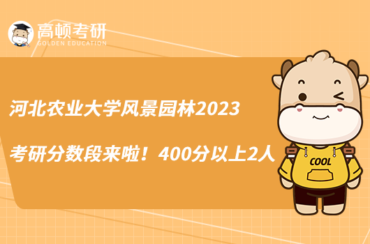 河北農(nóng)業(yè)大學(xué)風(fēng)景園林2023考研分?jǐn)?shù)段來(lái)啦！400分以上2人