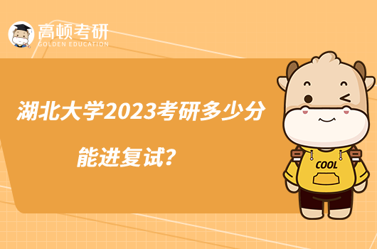 湖北大學(xué)2023考研多少分能進(jìn)復(fù)試？