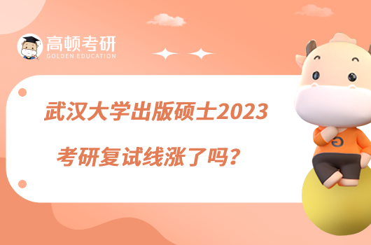 武漢大學出版碩士2023考研復試線漲了嗎？