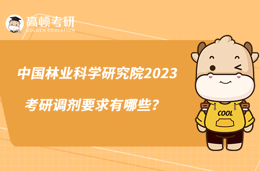 中國林業(yè)科學(xué)研究院2023考研調(diào)劑要求有哪些？