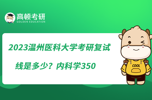 2023溫州醫(yī)科大學(xué)考研復(fù)試線是多少？內(nèi)科學(xué)350