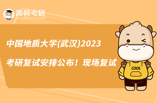 中國地質(zhì)大學(xué)(武漢)2023考研復(fù)試安排公布！現(xiàn)場復(fù)試