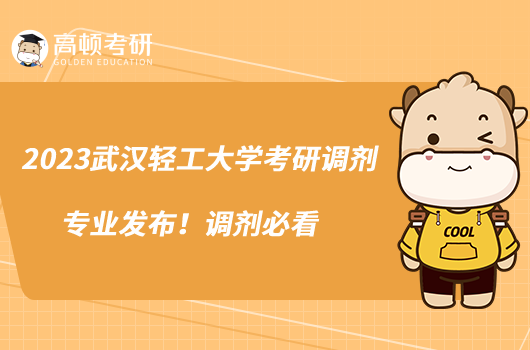 2023武漢輕工大學(xué)考研調(diào)劑專業(yè)發(fā)布!調(diào)劑必看
