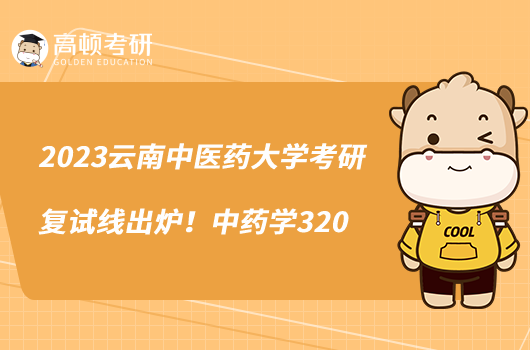 2023云南中醫(yī)藥大學(xué)考研復(fù)試線出爐！中藥學(xué)320