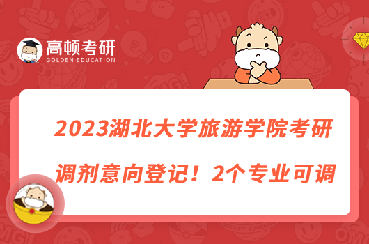 2023湖北大學(xué)旅游學(xué)院考研調(diào)劑意向登記！2個專業(yè)可調(diào)