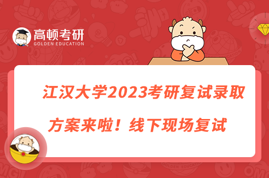 江漢大學(xué)2023考研復(fù)試錄取方案來啦！線下現(xiàn)場(chǎng)復(fù)試