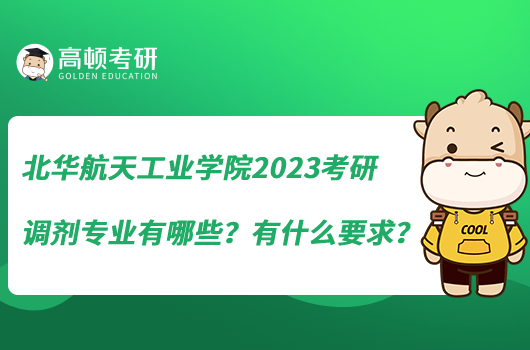 北華航天工業(yè)學院2023考研調(diào)劑專業(yè)有哪些？有什么要求？