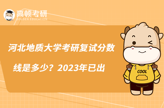 河北地質大學考研復試分數線是多少？2023年已出