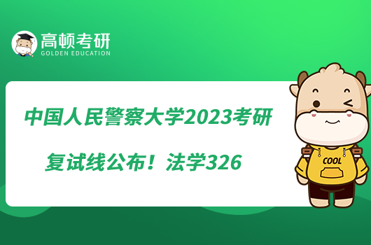 中國人民警察大學(xué)2023考研復(fù)試線公布！法學(xué)326