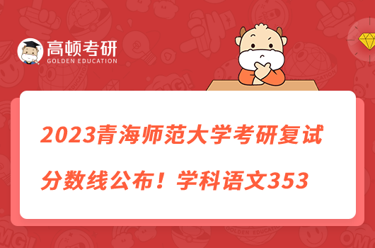 2023青海師范大學(xué)考研復(fù)試分數(shù)線公布！學(xué)科語文353