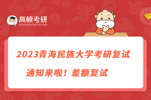 2023青海民族大學(xué)考研復(fù)試通知來啦！差額復(fù)試