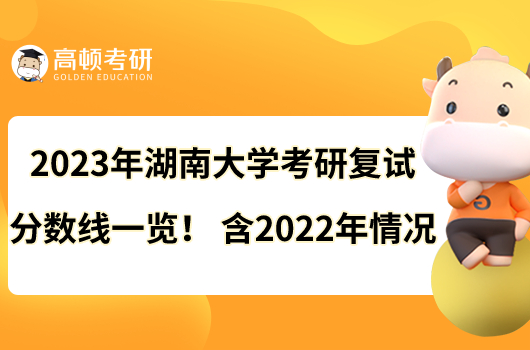 2023年湖南大學(xué)考研復(fù)試分?jǐn)?shù)線一覽！含2022年情況