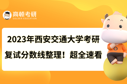 2023年西安交通大學(xué)考研復(fù)試分?jǐn)?shù)線整理！超全速看