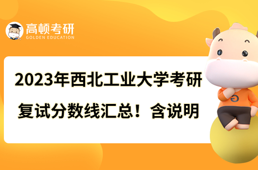 2023年西北工業(yè)大學(xué)考研復(fù)試分數(shù)線匯總！含說明