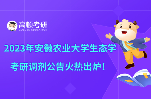 2023年安徽農(nóng)業(yè)大學(xué)生態(tài)學(xué)考研調(diào)劑公告火熱出爐！