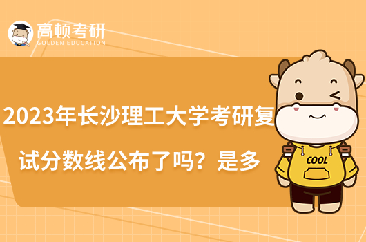 2023年長沙理工大學(xué)考研復(fù)試分?jǐn)?shù)線公布了嗎？是多少？