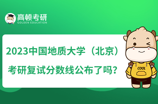2023中國(guó)地質(zhì)大學(xué)（北京）考研復(fù)試分?jǐn)?shù)線(xiàn)公布了嗎？