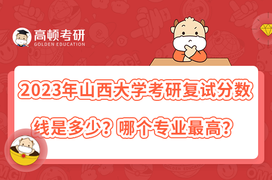 2023年山西大學(xué)考研復(fù)試分?jǐn)?shù)線是多少？哪個(gè)專業(yè)最高？