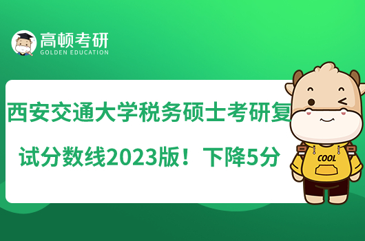 西安交通大學(xué)稅務(wù)碩士考研復(fù)試分?jǐn)?shù)線2023版！下降5分