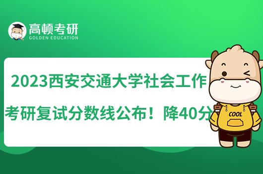 2023西安交通大學(xué)社會工作考研復(fù)試分?jǐn)?shù)線公布！降40分