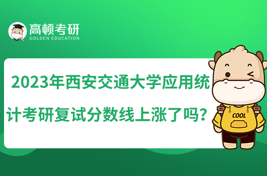 2023年西安交通大學(xué)應(yīng)用統(tǒng)計(jì)考研復(fù)試分?jǐn)?shù)線上漲了嗎？