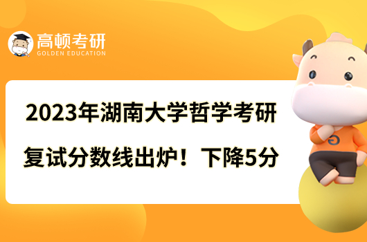 2023年湖南大學(xué)哲學(xué)考研復(fù)試分?jǐn)?shù)線出爐！下降5分