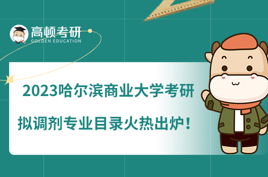 2023哈爾濱商業(yè)大學(xué)考研擬調(diào)劑專業(yè)目錄火熱出爐！
