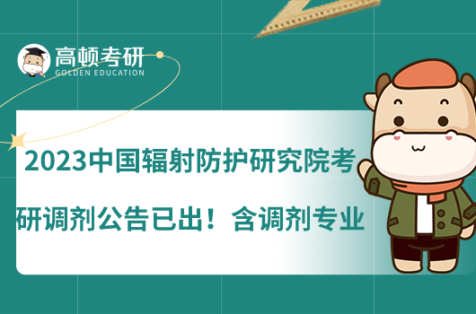 2023中國輻射防護(hù)研究院考研調(diào)劑公告已出！含調(diào)劑專業(yè)