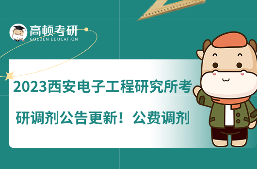 2023西安電子工程研究所考研調(diào)劑公告更新！公費(fèi)調(diào)劑