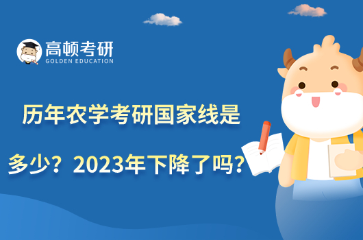 歷年農(nóng)學(xué)考研國家線是多少？2023年下降了嗎？