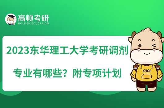 2023東華理工大學(xué)考研調(diào)劑專業(yè)有哪些？附專項(xiàng)計(jì)劃