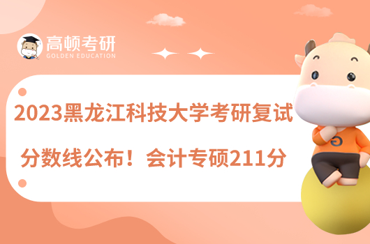 2023黑龍江科技大學(xué)考研復(fù)試分數(shù)線公布！會計專碩211分
