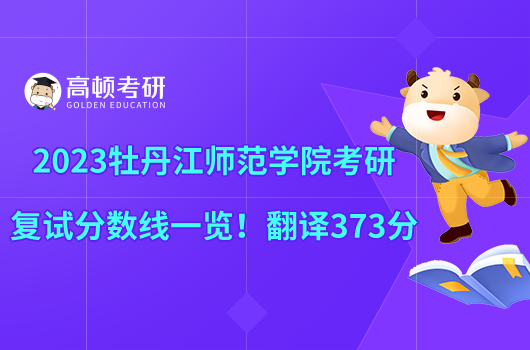 2023牡丹江師范學(xué)院考研復(fù)試分?jǐn)?shù)線一覽！翻譯373分